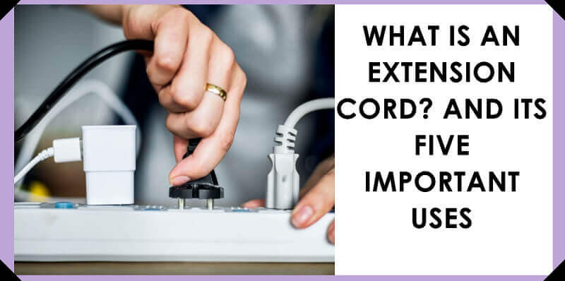 What Is An Extension Cord And Its Five Important Uses