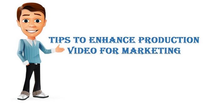 Tips To Enhance Production Video For Marketing
