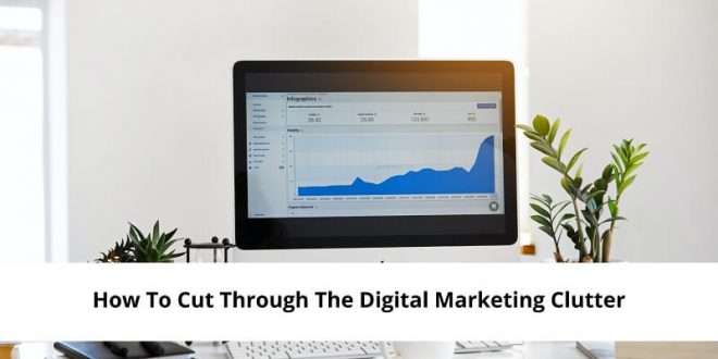 How To Cut Through The Digital Marketing Clutter