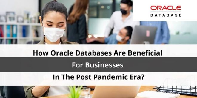How Oracle Databases Are Beneficial For Businesses In The Post Pandemic Era?