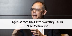 Epic Games CEO Tim Sweeney Talks The Metaverse