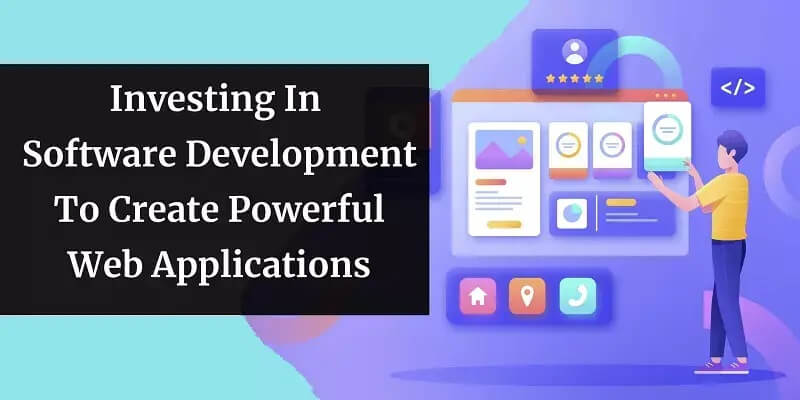 Investing In Software Development To Create Powerful Web Applications Investing In Software Development