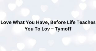 Love What You Have, Before Life Teaches You To Lov – tymoff