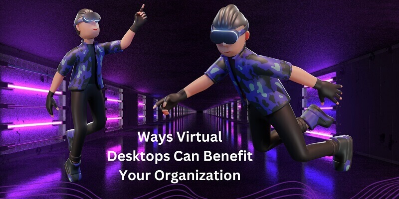 8 Ways Virtual Desktops Can Benefit Your Organization Ways Virtual Desktops Can Benefit Your Organization