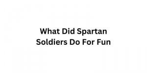 What Did Spartan Soldiers Do For Fun