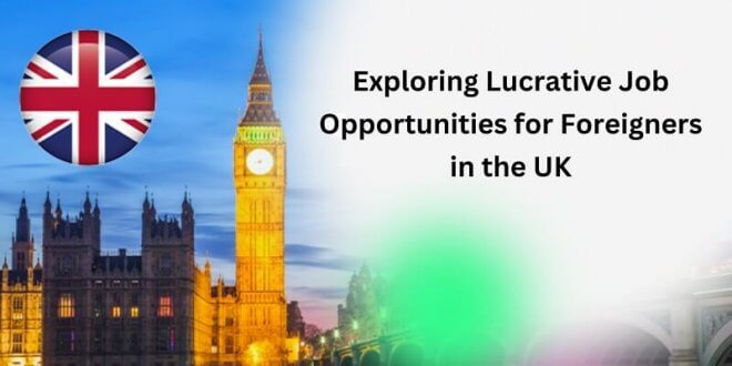 Exploring Lucrative Job Opportunities for Foreigners in the UK