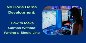 No Code Game Development: Make Games Without Writing A Single Line