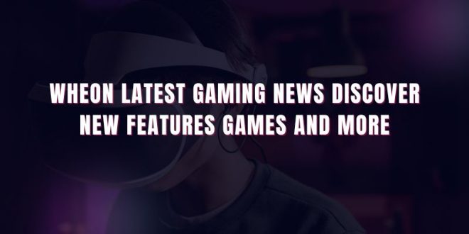 Wheon Latest Gaming News