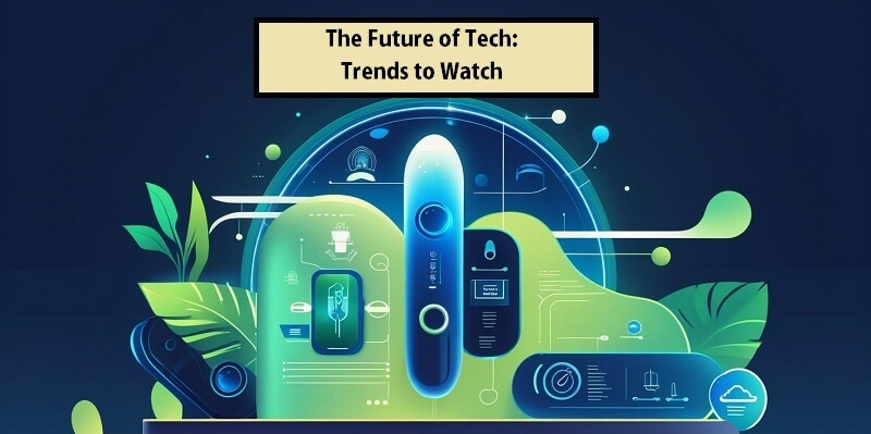 The Future of Tech: Trends to Watch Future of Tech